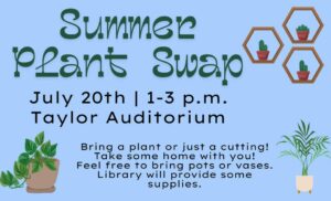 light blue background in green the words Summer Plant Swap under that in black says July 20 1-3 p.m. Taylor Auditorium Bring a plant or cutting There are clip art pictures of two green plants at the bottom on the left and right side